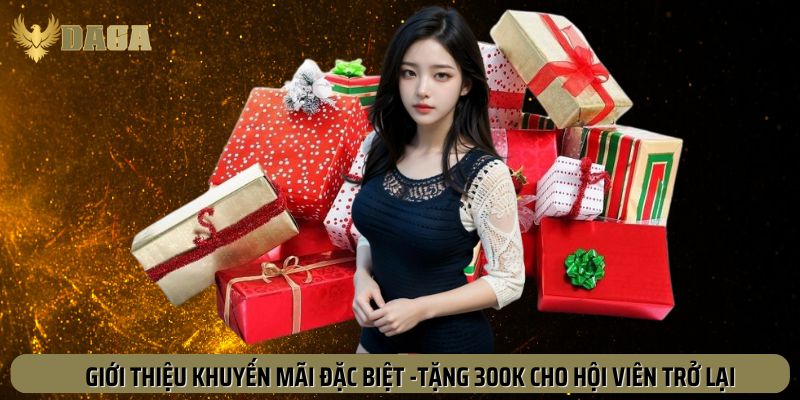 Giới thiệu khuyến mãi đặc biệt tặng 300K hội viên trở lại