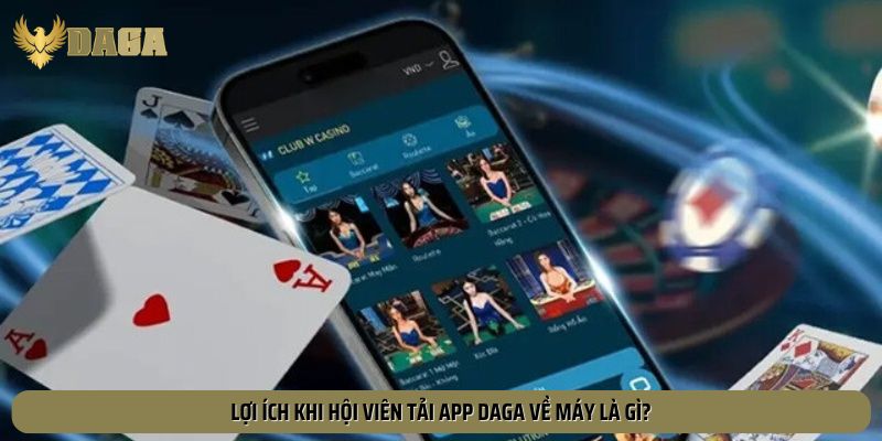 Điểm qua những lợi ích mà việc tải app Daga mang lại